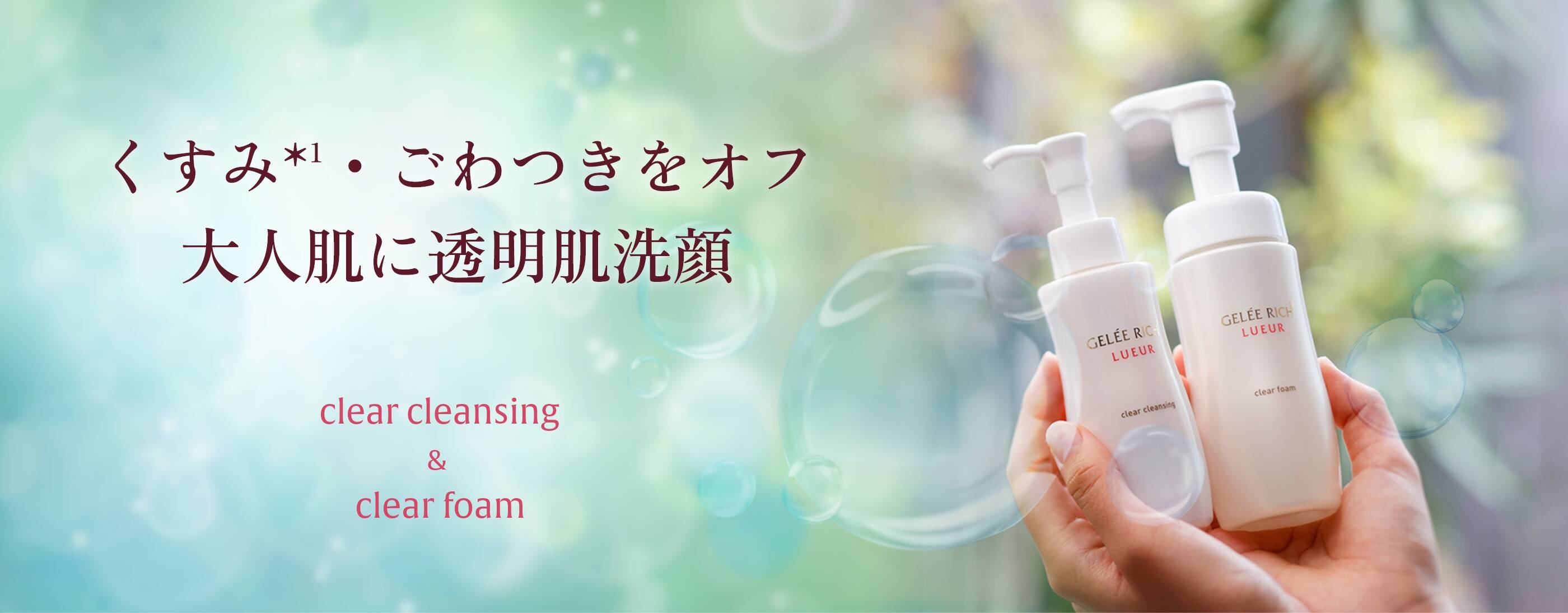 くすみ*¹・ごわつきをオフ 大人肌に透明肌洗顔 clear cleansing&clear foam